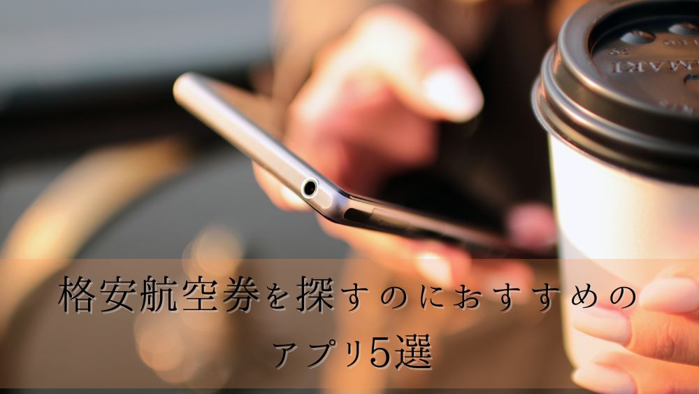 格安航空券を探すのにおすすめのアプリ5選